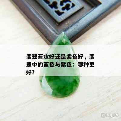 翡翠蓝水好还是紫色好，翡翠中的蓝色与紫色：哪种更好？