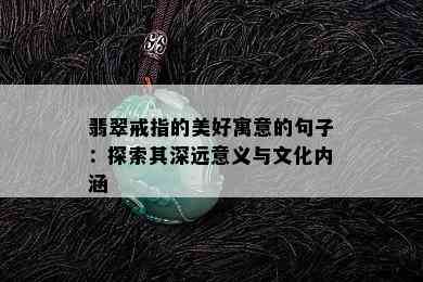 翡翠戒指的美好寓意的句子：探索其深远意义与文化内涵