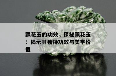 飘花玉的功效，探秘飘花玉：揭示其独特功效与美学价值