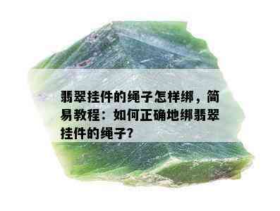 翡翠挂件的绳子怎样绑，简易教程：如何正确地绑翡翠挂件的绳子？