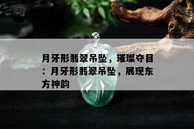 月牙形翡翠吊坠，璀璨夺目：月牙形翡翠吊坠，展现东方神韵