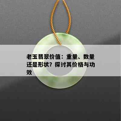 老玉翡翠价值：重量、数量还是形状？探讨其价格与功效