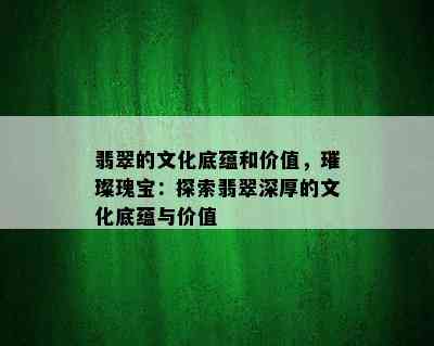 翡翠的文化底蕴和价值，璀璨瑰宝：探索翡翠深厚的文化底蕴与价值