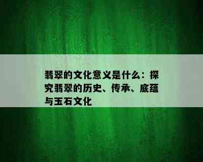 翡翠的文化意义是什么：探究翡翠的历史、传承、底蕴与玉石文化