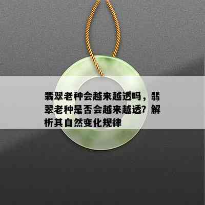 翡翠老种会越来越透吗，翡翠老种是否会越来越透？解析其自然变化规律