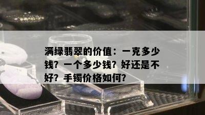 满绿翡翠的价值：一克多少钱？一个多少钱？好还是不好？手镯价格如何？