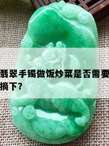 翡翠手镯做饭炒菜是否需要摘下？