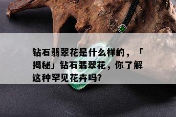 钻石翡翠花是什么样的，「揭秘」钻石翡翠花，你了解这种罕见花卉吗？