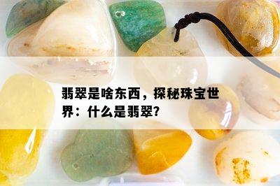 翡翠是啥东西，探秘珠宝世界：什么是翡翠？