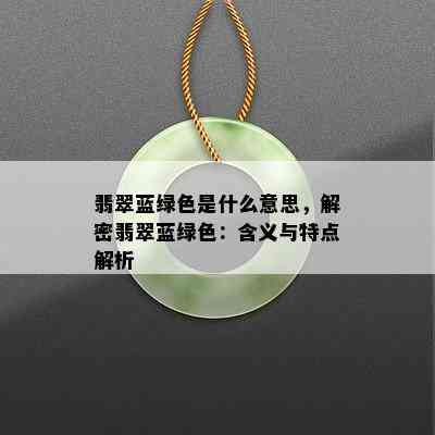 翡翠蓝绿色是什么意思，解密翡翠蓝绿色：含义与特点解析