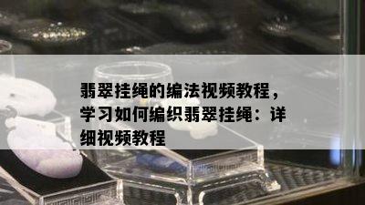 翡翠挂绳的编法视频教程，学习如何编织翡翠挂绳：详细视频教程