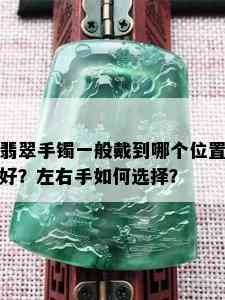 翡翠手镯一般戴到哪个位置好？左右手如何选择？