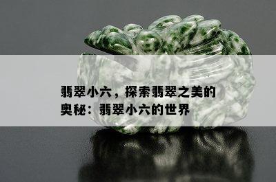 翡翠小六，探索翡翠之美的奥秘：翡翠小六的世界