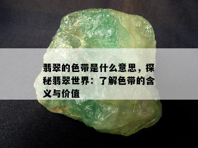 翡翠的色带是什么意思，探秘翡翠世界：了解色带的含义与价值