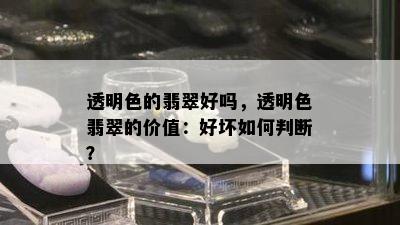 透明色的翡翠好吗，透明色翡翠的价值：好坏如何判断？