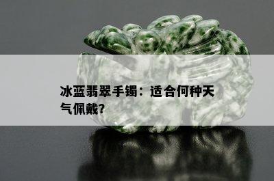 冰蓝翡翠手镯：适合何种天气佩戴？