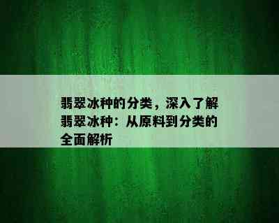 翡翠冰种的分类，深入了解翡翠冰种：从原料到分类的全面解析