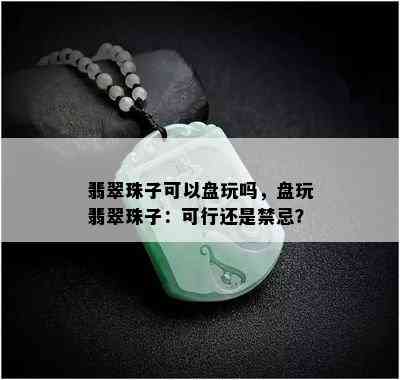 翡翠珠子可以盘玩吗，盘玩翡翠珠子：可行还是禁忌？