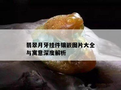 翡翠月牙挂件镶嵌图片大全与寓意深度解析