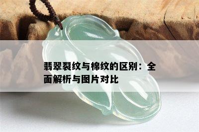 翡翠裂纹与棉纹的区别：全面解析与图片对比