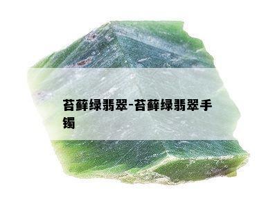 苔藓绿翡翠-苔藓绿翡翠手镯