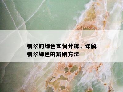 翡翠的绿色如何分辨，详解翡翠绿色的辨别方法