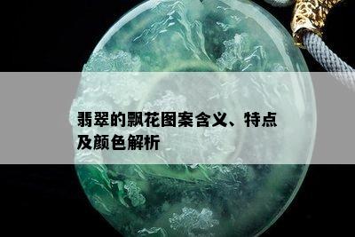 翡翠的飘花图案含义、特点及颜色解析