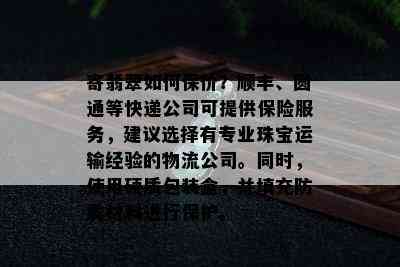 寄翡翠如何保价？顺丰、圆通等快递公司可提供保险服务，建议选择有专业珠宝运输经验的物流公司。同时，使用硬质包装盒，并填充防震材料进行保护。