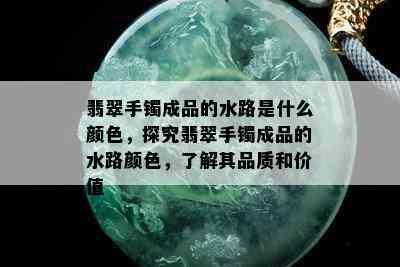 翡翠手镯成品的水路是什么颜色，探究翡翠手镯成品的水路颜色，了解其品质和价值