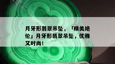 月牙形翡翠吊坠，「精美绝伦」月牙形翡翠吊坠，优雅又时尚！