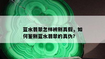 蓝水翡翠怎样辨别真假，如何鉴别蓝水翡翠的真伪？