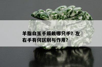 羊脂白玉手镯戴哪只手？左右手有何区别与作用？