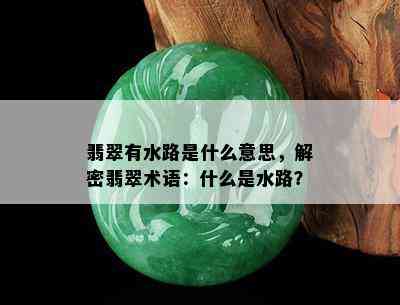 翡翠有水路是什么意思，解密翡翠术语：什么是水路？