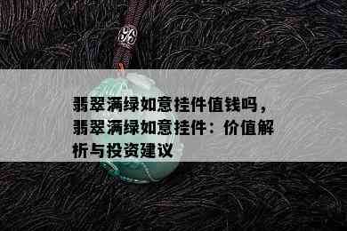 翡翠满绿如意挂件值钱吗，翡翠满绿如意挂件：价值解析与投资建议