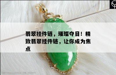 翡翠挂件链，璀璨夺目！精致翡翠挂件链，让你成为焦点