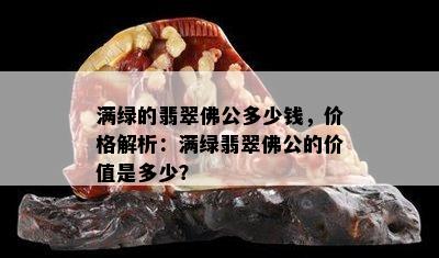 满绿的翡翠佛公多少钱，价格解析：满绿翡翠佛公的价值是多少？