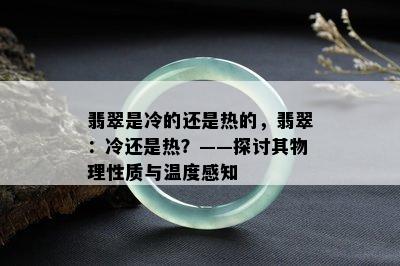 翡翠是冷的还是热的，翡翠：冷还是热？——探讨其物理性质与温度感知