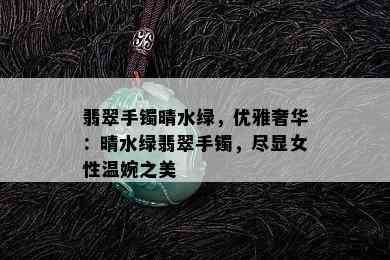 翡翠手镯晴水绿，优雅奢华：晴水绿翡翠手镯，尽显女性温婉之美