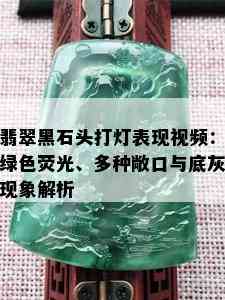 翡翠黑石头打灯表现视频：绿色荧光、多种敞口与底灰现象解析