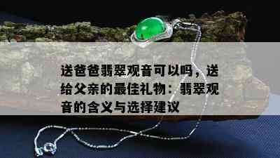 送爸爸翡翠观音可以吗，送给父亲的更佳礼物：翡翠观音的含义与选择建议