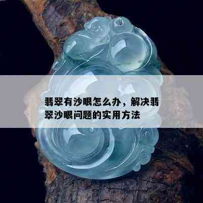 翡翠有沙眼怎么办，解决翡翠沙眼问题的实用方法