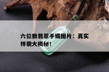 六位数翡翠手镯图片：真实样貌大揭秘！