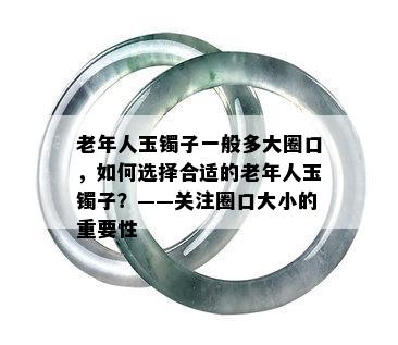 老年人玉镯子一般多大圈口，如何选择合适的老年人玉镯子？——关注圈口大小的重要性