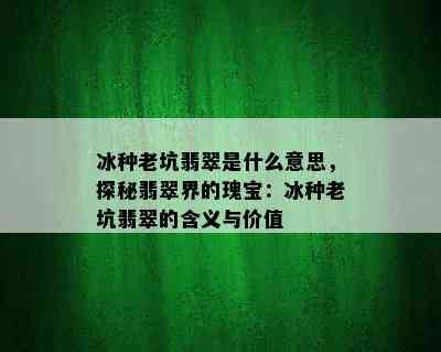 冰种老坑翡翠是什么意思，探秘翡翠界的瑰宝：冰种老坑翡翠的含义与价值