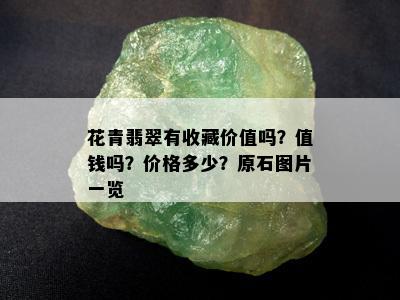 花青翡翠有收藏价值吗？值钱吗？价格多少？原石图片一览