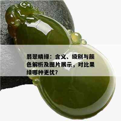 翡翠晴绿：含义、级别与颜色解析及图片展示，对比果绿哪种更优？