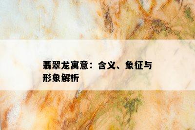 翡翠龙寓意：含义、象征与形象解析