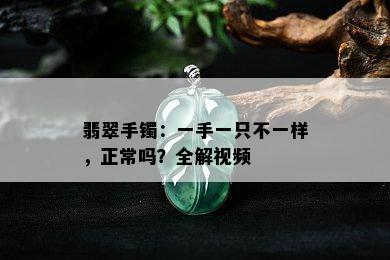 翡翠手镯：一手一只不一样，正常吗？全解视频