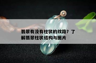 翡翠有没有柱状的纹路？了解翡翠柱状结构与图片