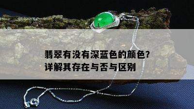 翡翠有没有深蓝色的颜色？详解其存在与否与区别